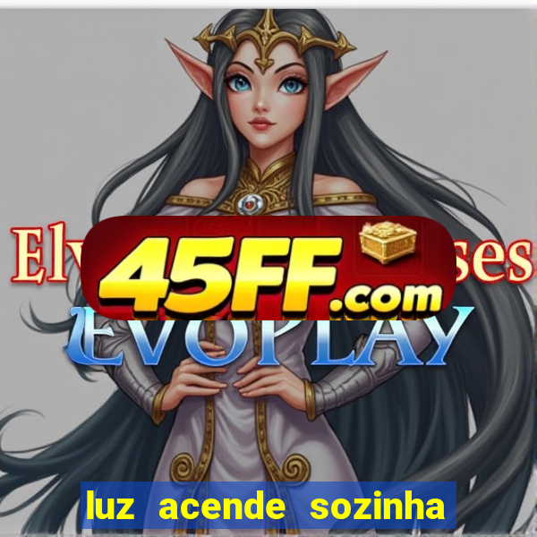 luz acende sozinha a noite o que significa luz acende sozinha a noite espiritismo